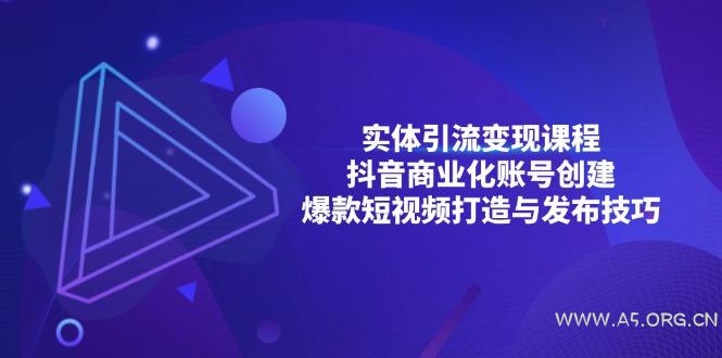 实体引流变现课程；抖音商业化账号创建；爆款短视频打造与发布技巧-A5资源网