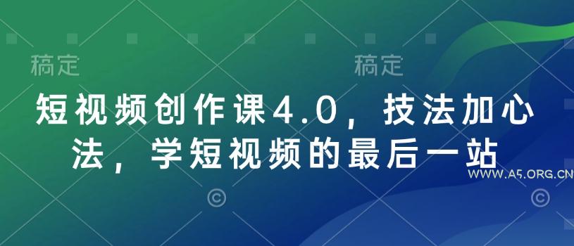 短视频创作课4.0，技法加心法，学短视频的最后一站-A5资源网