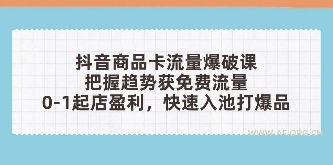 抖音商品卡流量爆破课：把握趋势获免费流量，0-1起店盈利，快速入池打爆品-A5资源网