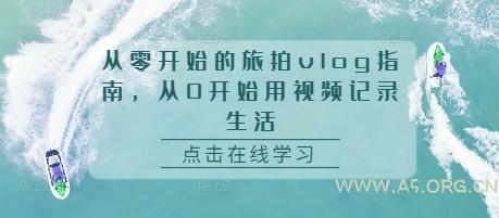 从零开始的旅拍vlog指南，从0开始用视频记录生活-A5资源网