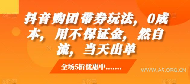 抖音‮购团‬带券玩法，0成本，‮用不‬保证金，‮然自‬流，当天出单-A5资源网