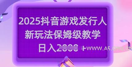 2025抖音游戏发行人新玩法，保姆级教学，日入多张-A5资源网