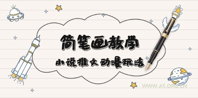 简 笔 画 教 学，小说推文动漫玩法，提供多种爆点文案写法，引爆社交媒体-A5资源网