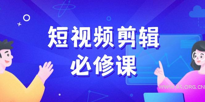 短视频剪辑必修课，百万剪辑师成长秘籍，找素材、拆片、案例拆解-A5资源网
