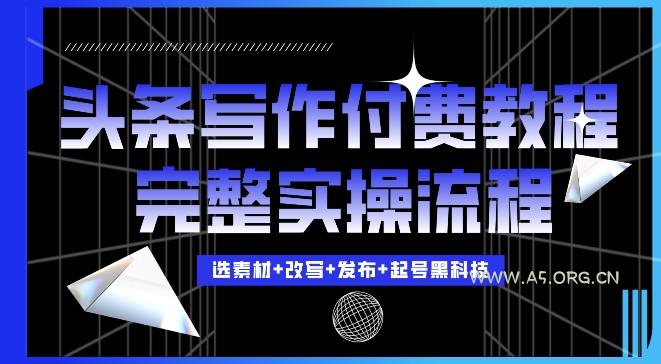 今日头条写作付费私密教程，轻松日入3位数，完整实操流程【揭秘】-A5资源网