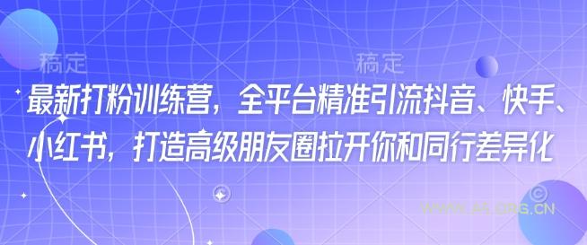 最新打粉训练营，全平台精准引流抖音、快手、小红书，打造高级朋友圈拉开你和同行差异化-A5资源网