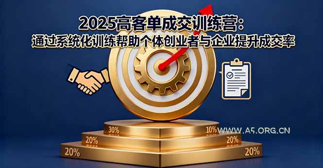 2025高客单成交训练营：通过系统化训练帮助个体创业者与企业提升成交率-A5资源网