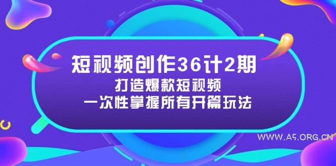 短视频创作36计2期：打造爆款短视频所需的各类开篇技巧，提升视频吸引力-A5资源网