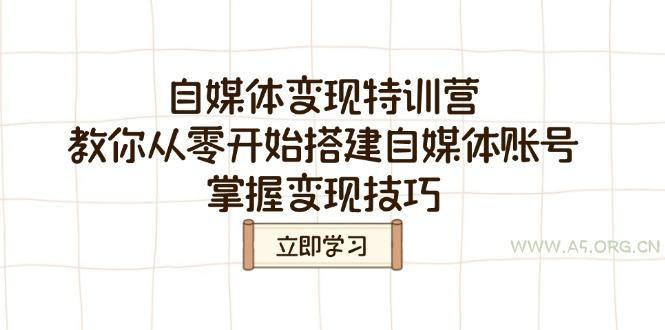 自媒体变现特训营，教你从零开始搭建自媒体账号，掌握变现技巧-A5资源网