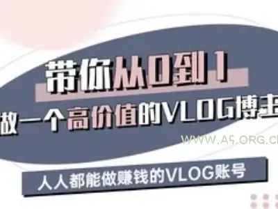 带你从0-1做一个高价值的VLOG博主三期，人人都能做挣钱的VLOG账号-A5资源网
