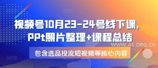 视频号10月23-24号线下课，PPt照片整理+课程总结，包含选品投流短视频等核心内容-A5资源网