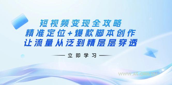 短视频变现全攻略：精准定位+爆款脚本创作，让流量从泛到精层层穿透-A5资源网