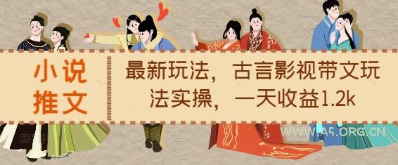 小说推文最新玩法，古言影视带文玩法实操，一天收益1.2k-A5资源网