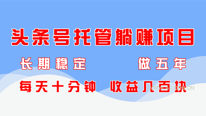 头条号托管躺赚项目，长期稳定，可做五年，每天十分钟，收益几百块-A5资源网