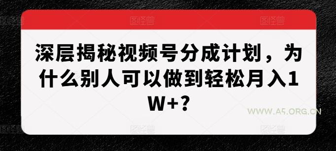 深层揭秘视频号分成计划，为什么别人可以做到轻松月入1W+?-A5资源网