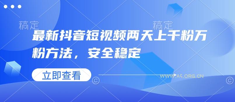 最新抖音短视频两天上千粉万粉方法，安全稳定-A5资源网