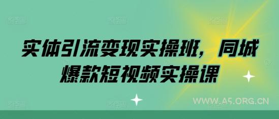 实体引流变现实操班，同城爆款短视频实操课-A5资源网