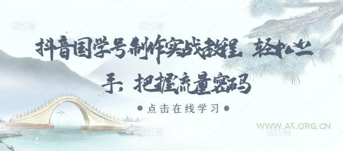 抖音国学号制作实战教程，轻松上手，把握流量密码-A5资源网