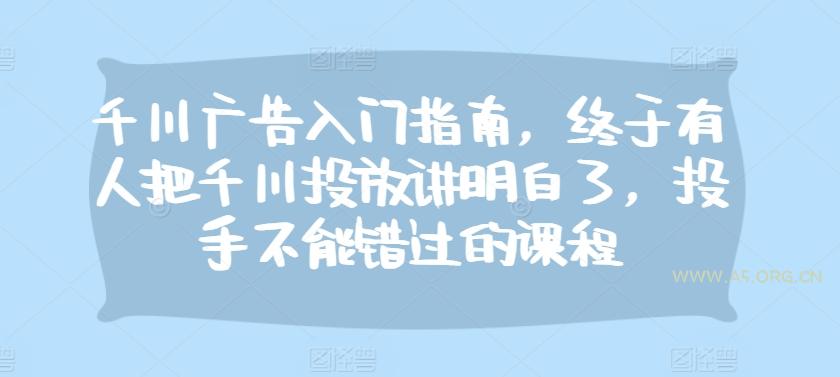 千川广告入门指南，终于有人把千川投放讲明白了，投手不能错过的课程-A5资源网