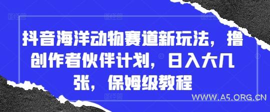 抖音海洋动物赛道新玩法，撸创作者伙伴计划，日入大几张，保姆级教程-A5资源网
