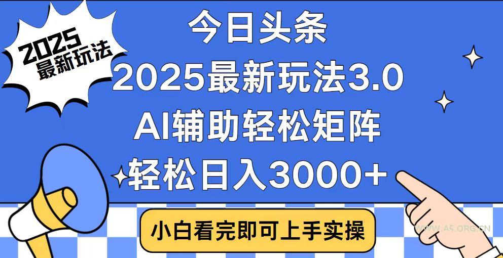 今日头条2025最新玩法3.0，思路简单，复制粘贴，轻松实现矩阵日入3000+-A5资源网