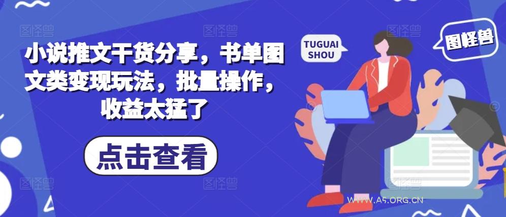 小说推文干货分享，书单图文类变现玩法，批量操作，收益太猛了-A5资源网