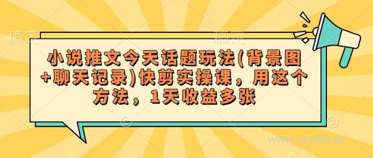 小说推文今天话题玩法(背景图+聊天记录)快剪实操课，用这个方法，1天收益多张-A5资源网