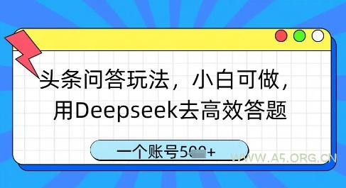 头条问答玩法，小白可做，用Deepseek去高效答题，一个账号几张-A5资源网