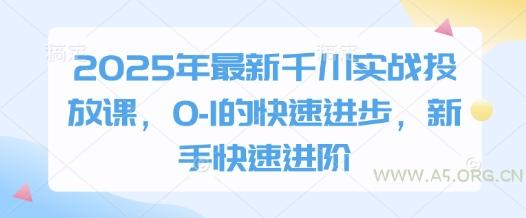 2025年最新千川实战投放课，0-1的快速进步，新手快速进阶-A5资源网