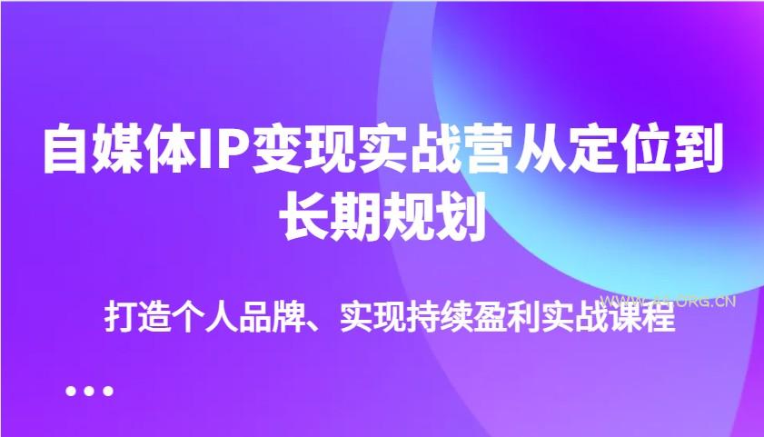 自媒体IP变现实战营从定位到长期规划，打造个人品牌、实现持续盈利实战课程-A5资源网