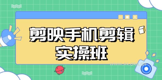 剪映手机剪辑实战班，从入门到精通，抖音爆款视频制作秘籍分段讲解-A5资源网