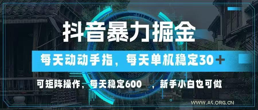抖音暴力掘金，动动手指就可以，单机30+，可矩阵操作，每天稳定600+，…-A5资源网