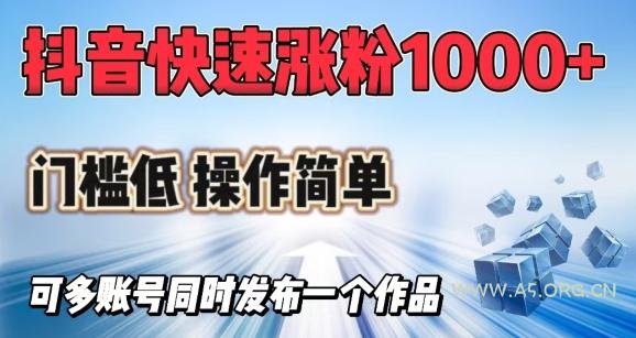 抖音快速涨1000+粉，门槛低操作简单，可多账号同时发布一个作品-A5资源网