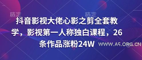 抖音影视大佬心影之剪全套教学，影视第一人称独白课程，26条作品涨粉24W-A5资源网