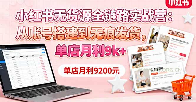 小红书无货源全链路实战营：从账号搭建到无痕发货，单店月利9k+-A5资源网