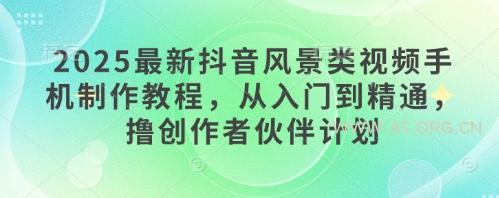 2025最新抖音风景类视频手机制作教程，从入门到精通，撸创作者伙伴计划-A5资源网