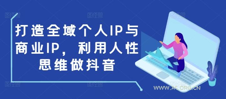打造全域个人IP与商业IP，利用人性思维做抖音-A5资源网