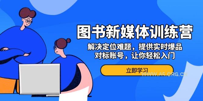图书新媒体训练营，解决定位难题，提供实时爆品、对标账号，让你轻松入门-A5资源网