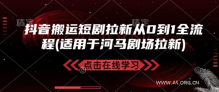 抖音搬运短剧拉新从0到1全流程(适用于河马剧场拉新)-A5资源网