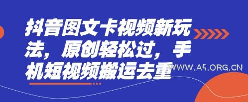 抖音图文卡视频新玩法，原创轻松过，手机短视频搬运去重-A5资源网