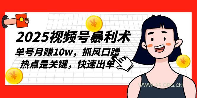 2025视频号暴利术，单号月赚10w，抓风口蹭热点是关键，快速出单-A5资源网