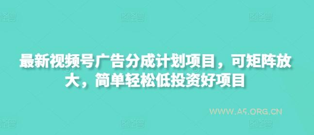 最新视频号广告分成计划项目，可矩阵放大，简单轻松低投资好项目-A5资源网