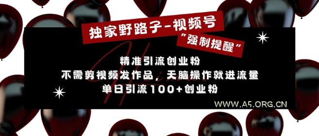 独家野路子利用视频号“强制提醒”，不需剪视频发作品，无脑操作就进流量，单日引流100+创业粉-A5资源网