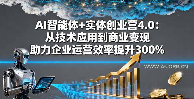 AI智能体+实体创业营4.0：从技术应用到商业变现 助力企业运营效率提升300%-A5资源网