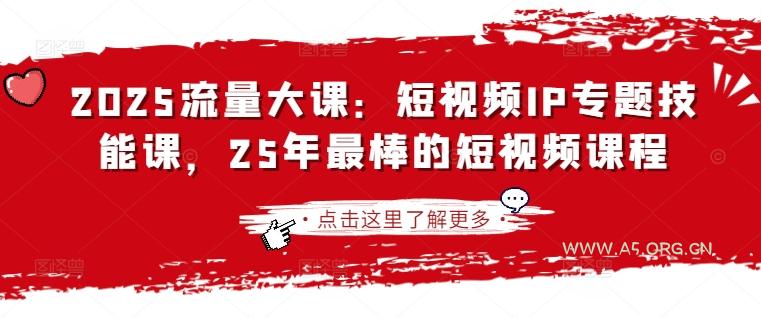 2025流量大课：短视频IP专题技能课，25年最棒的短视频课程-A5资源网