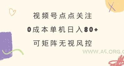 视频号点点关注，0成本单号80+，可矩阵，绿色正规，长期稳定【揭秘】-A5资源网