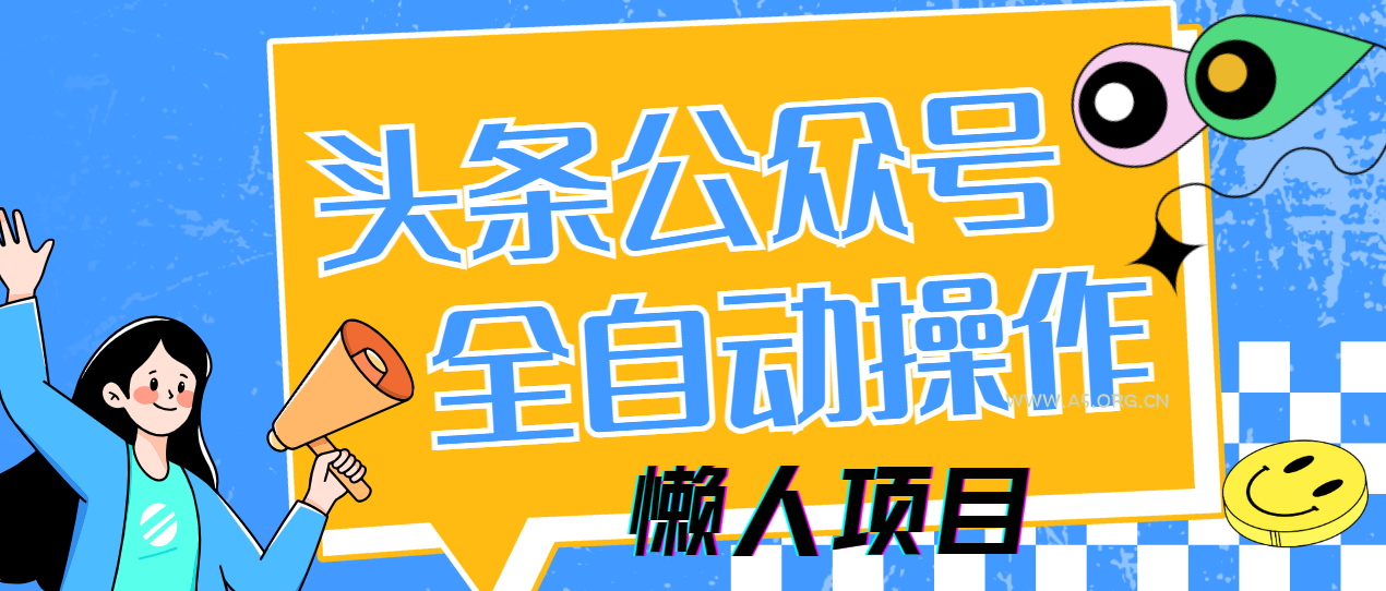 懒人项目，多平台操作全自动运行，头条，公众号，下班实操5分钟日入500+-A5资源网