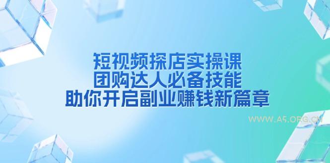 短视频探店实操课，团购达人必备技能，助你开启副业赚钱新篇章-A5资源网