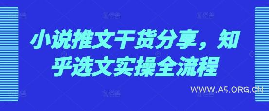 小说推文干货分享，知乎选文实操全流程-A5资源网