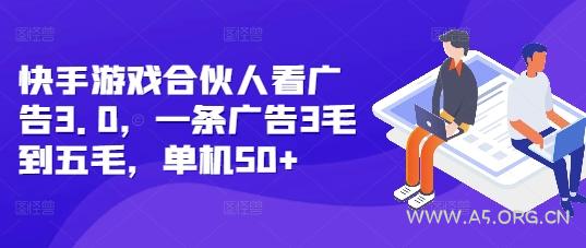 快手游戏合伙人看广告3.0，一条广告3毛到五毛，单机50+【揭秘】-A5资源网